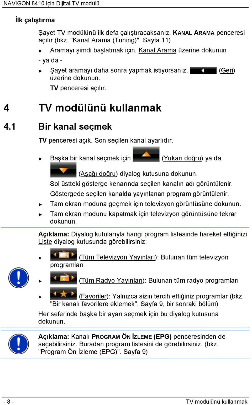 Son seçilen kanal ayarlıdır. Başka bir kanal seçmek için (Yukarı doğru) ya da (Aşağı doğru) diyalog kutusuna dokunun. Sol üstteki gösterge kenarında seçilen kanalın adı görüntülenir.