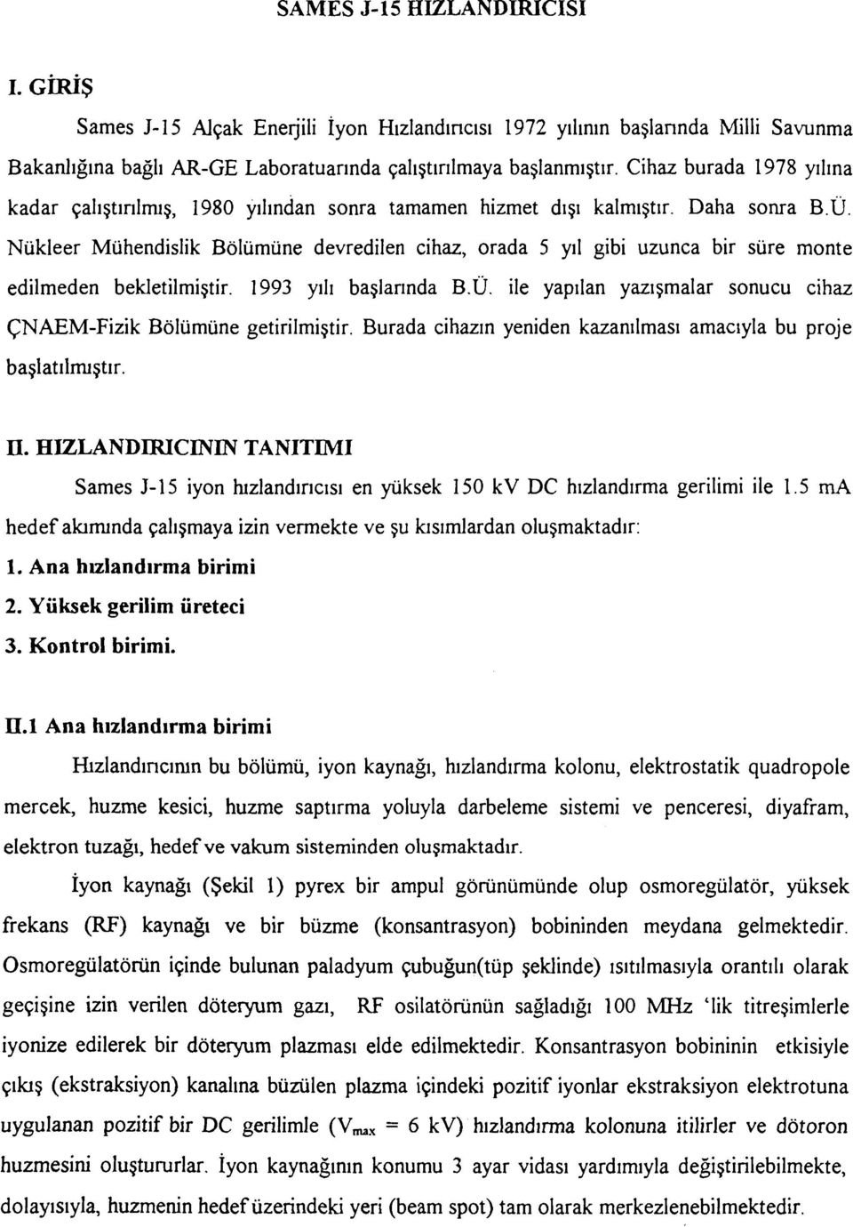 Nükleer Mühendislik Bölümüne devredilen cihaz, orada 5 yıl gibi uzunca bir süre monte edilmeden bekletilmiştir. 1993 yılı başlarında B.Ü.