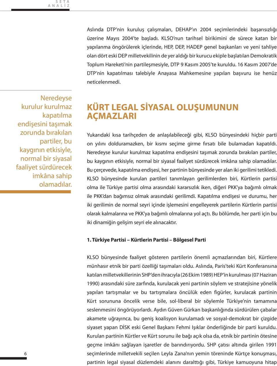 başlatılan Demokratik Toplum Hareketi nin partileşmesiyle, DTP 9 Kasım 2005 te kuruldu. 16 Kasım 2007 de DTP nin kapatılması talebiyle Anayasa Mahkemesine yapılan başvuru ise henüz neticelenmedi.