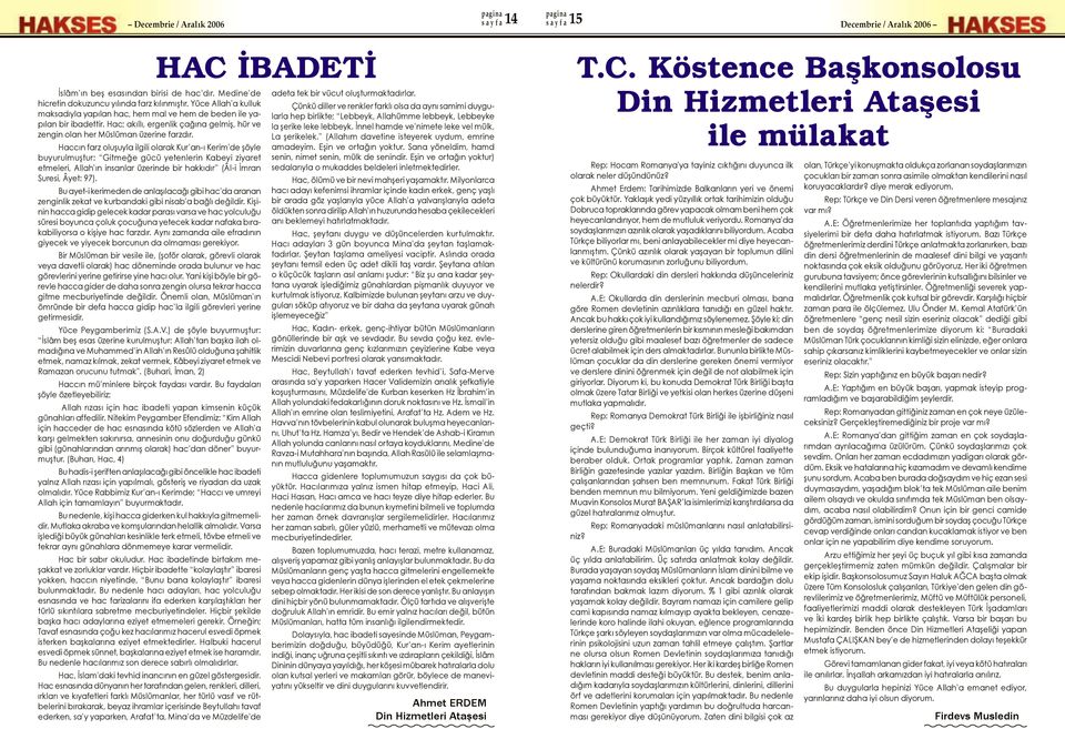 Haccın farz oluşuyla ilgili olarak Kur an-ı Kerim de şöyle buyurulmuştur: Gitmeğe gücü yetenlerin Kabeyi ziyaret etmeleri, Allah ın insanlar üzerinde bir hakkıdır (Âl-i İmran Suresi, Âyet: 97).