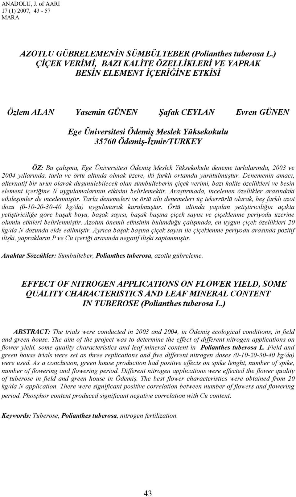 Üniversitesi Ödemiş Meslek Yüksekokulu deneme tarlalarında, 2003 ve 2004 yıllarında, tarla ve örtü altında olmak üzere, iki farklı ortamda yürütülmüştür.