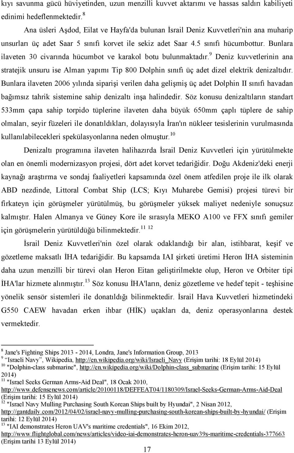 Bunlara ilaveten 30 civarında hücumbot ve karakol botu bulunmaktadır. 9 Deniz kuvvetlerinin ana stratejik unsuru ise Alman yapımı Tip 800 Dolphin sınıfı üç adet dizel elektrik denizaltıdır.