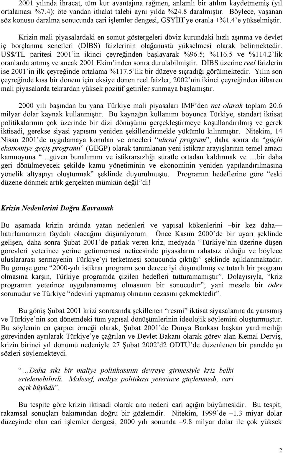 Krizin mali piyasalardaki en somut göstergeleri döviz kurundaki hızlı aşınma ve devlet iç borçlanma senetleri (DİBS) faizlerinin olağanüstü yükselmesi olarak belirmektedir.