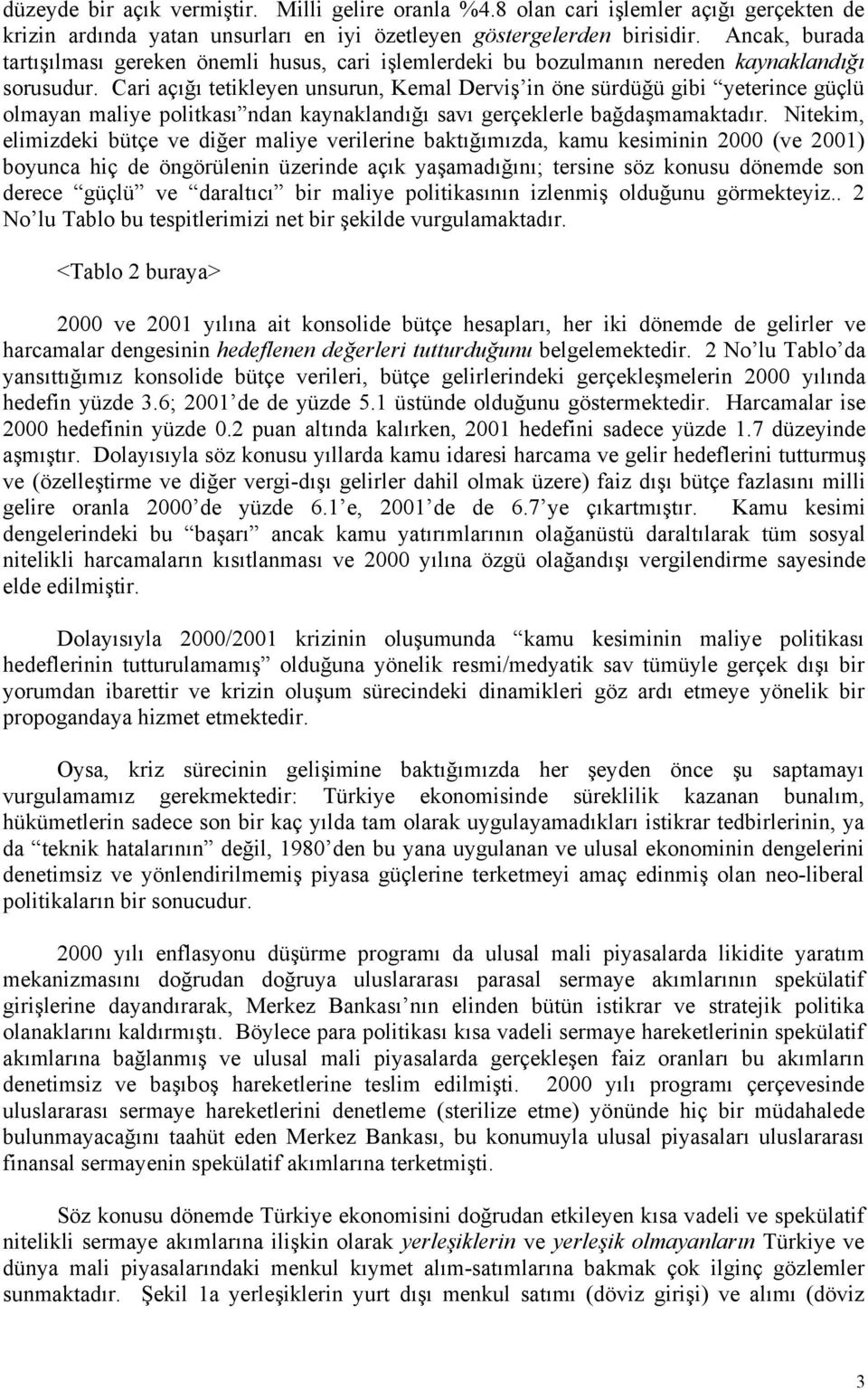 Cari açığı tetikleyen unsurun, Kemal Derviş in öne sürdüğü gibi yeterince güçlü olmayan maliye politkası ndan kaynaklandığı savı gerçeklerle bağdaşmamaktadır.