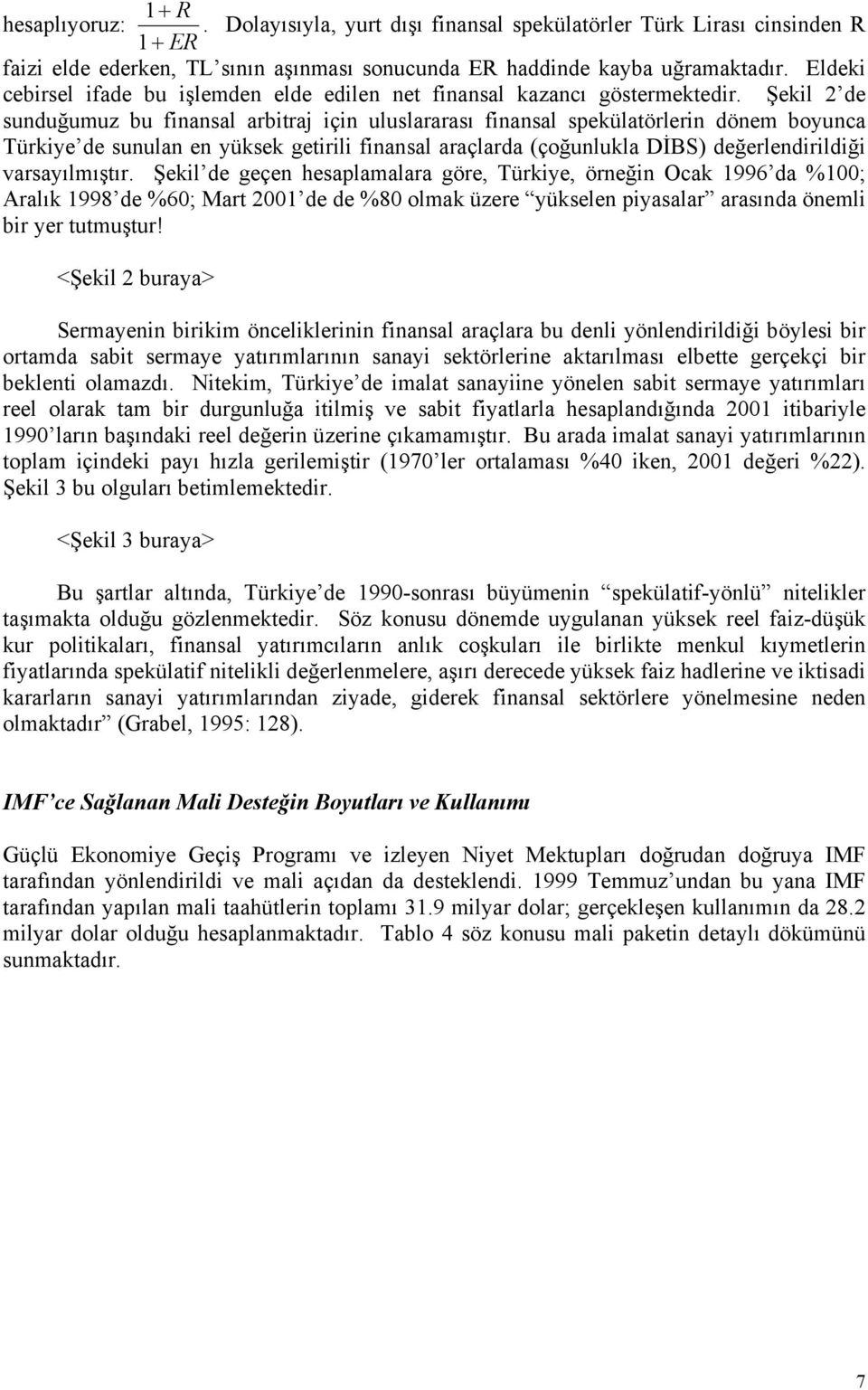 Şekil 2 de sunduğumuz bu finansal arbitraj için uluslararası finansal spekülatörlerin dönem boyunca Türkiye de sunulan en yüksek getirili finansal araçlarda (çoğunlukla DİBS) değerlendirildiği