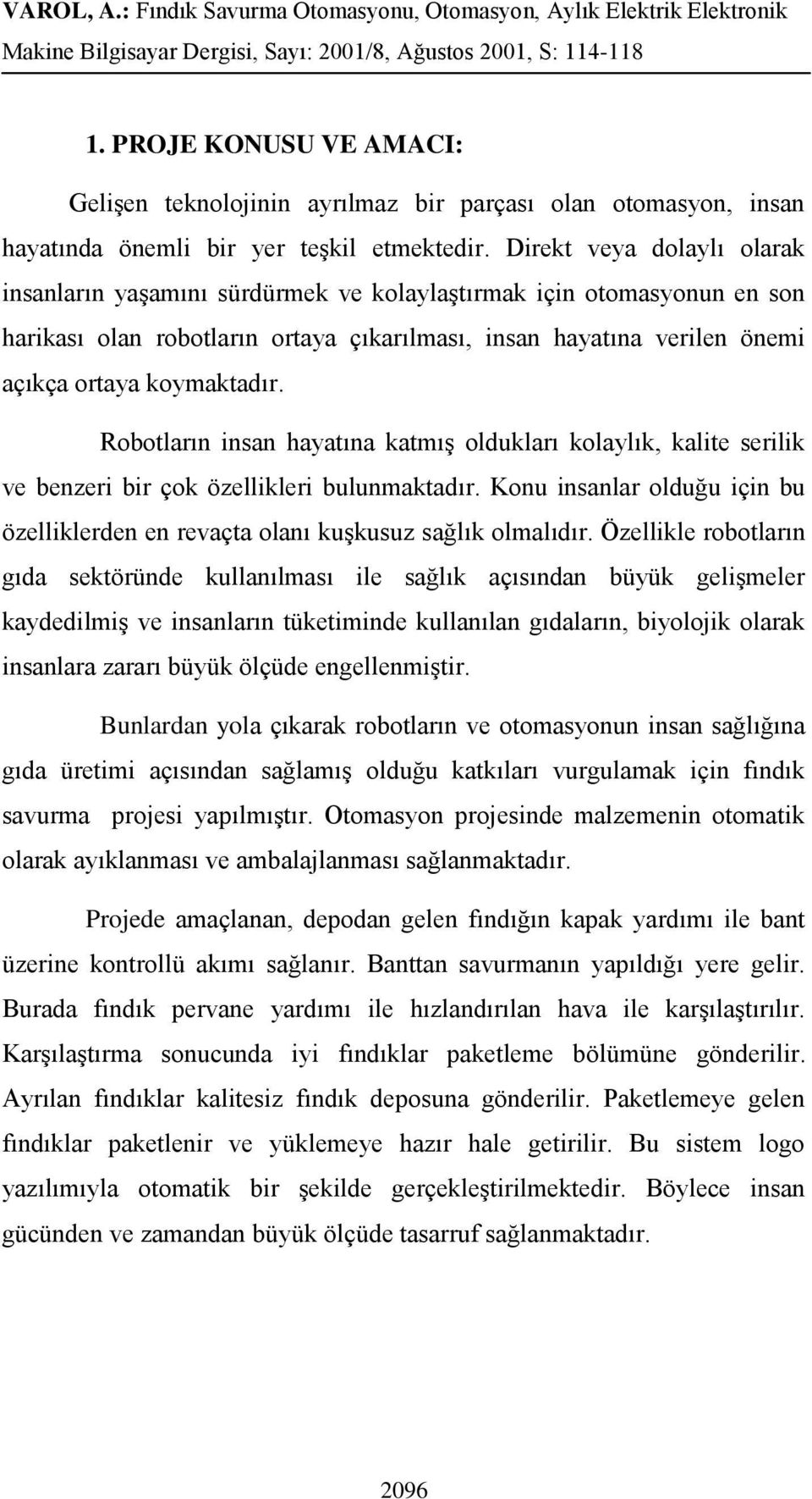 Robotların insan hayatına katmış oldukları kolaylık, kalite serilik ve benzeri bir çok özellikleri bulunmaktadır. Konu insanlar olduğu için bu özelliklerden en revaçta olanı kuşkusuz sağlık olmalıdır.