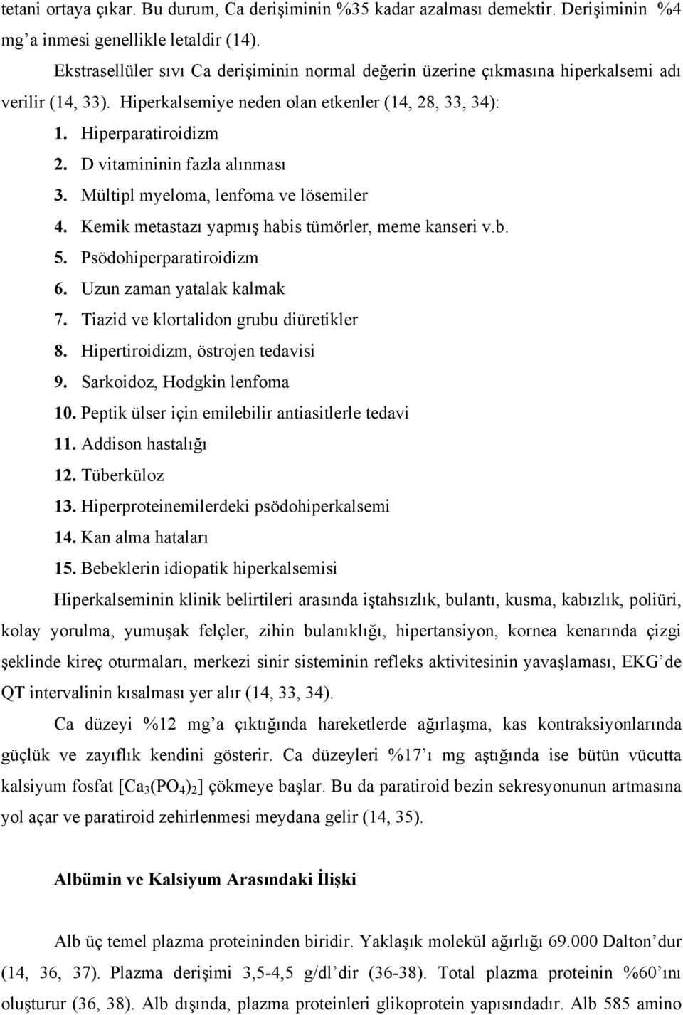 D vitamininin fazla alınması 3. Mültipl myeloma, lenfoma ve lösemiler 4. Kemik metastazı yapmış habis tümörler, meme kanseri v.b. 5. Psödohiperparatiroidizm 6. Uzun zaman yatalak kalmak 7.