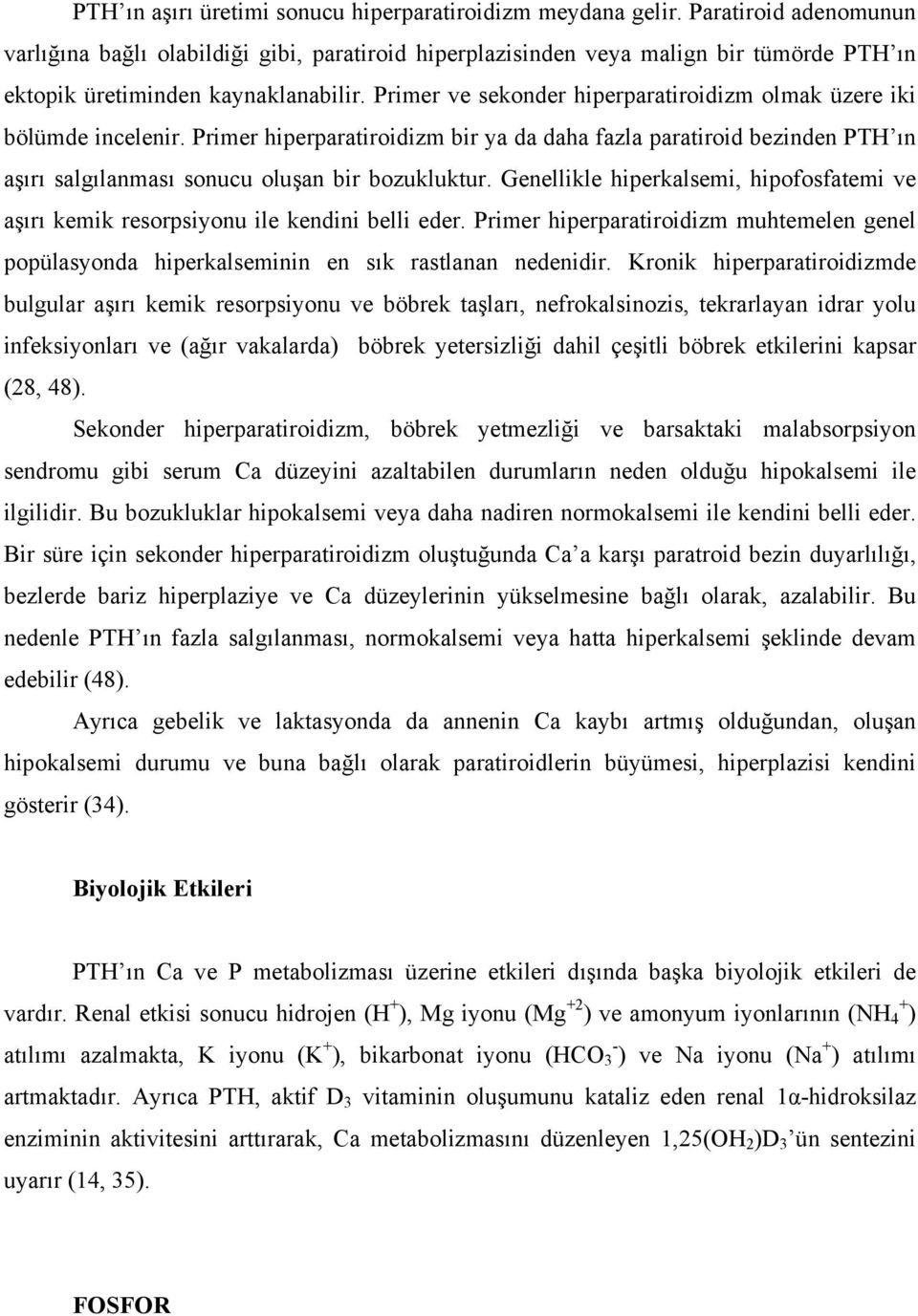 Primer ve sekonder hiperparatiroidizm olmak üzere iki bölümde incelenir. Primer hiperparatiroidizm bir ya da daha fazla paratiroid bezinden PTH ın aşırı salgılanması sonucu oluşan bir bozukluktur.