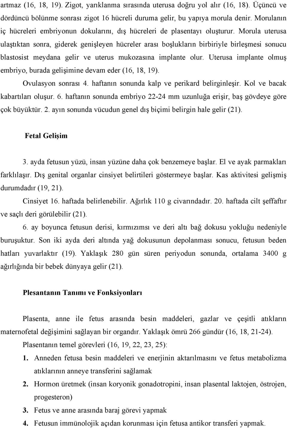 Morula uterusa ulaştıktan sonra, giderek genişleyen hücreler arası boşlukların birbiriyle birleşmesi sonucu blastosist meydana gelir ve uterus mukozasına implante olur.