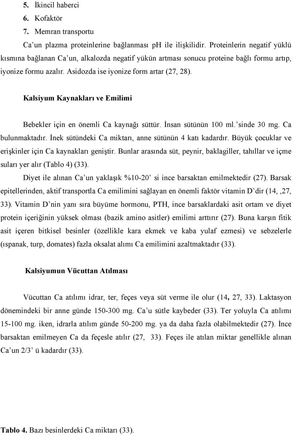 Kalsiyum Kaynakları ve Emilimi Bebekler için en önemli Ca kaynağı süttür. İnsan sütünün 100 ml. sinde 30 mg. Ca bulunmaktadır. İnek sütündeki Ca miktarı, anne sütünün 4 katı kadardır.