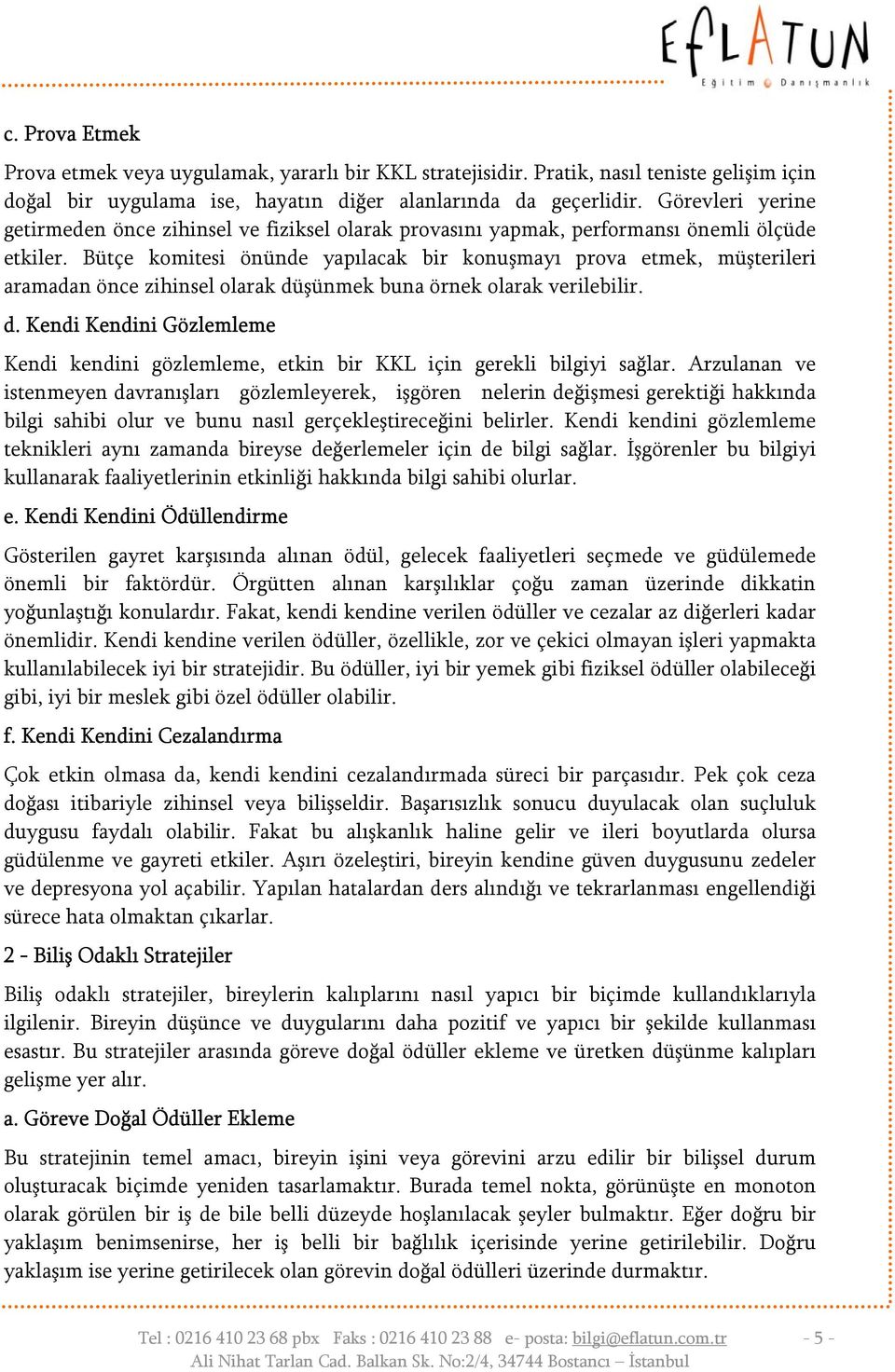 Bütçe komitesi önünde yapılacak bir konuşmayı prova etmek, müşterileri aramadan önce zihinsel olarak düşünmek buna örnek olarak verilebilir. d. Kendi Kendini Gözlemleme Kendi kendini gözlemleme, etkin bir KKL için gerekli bilgiyi sağlar.