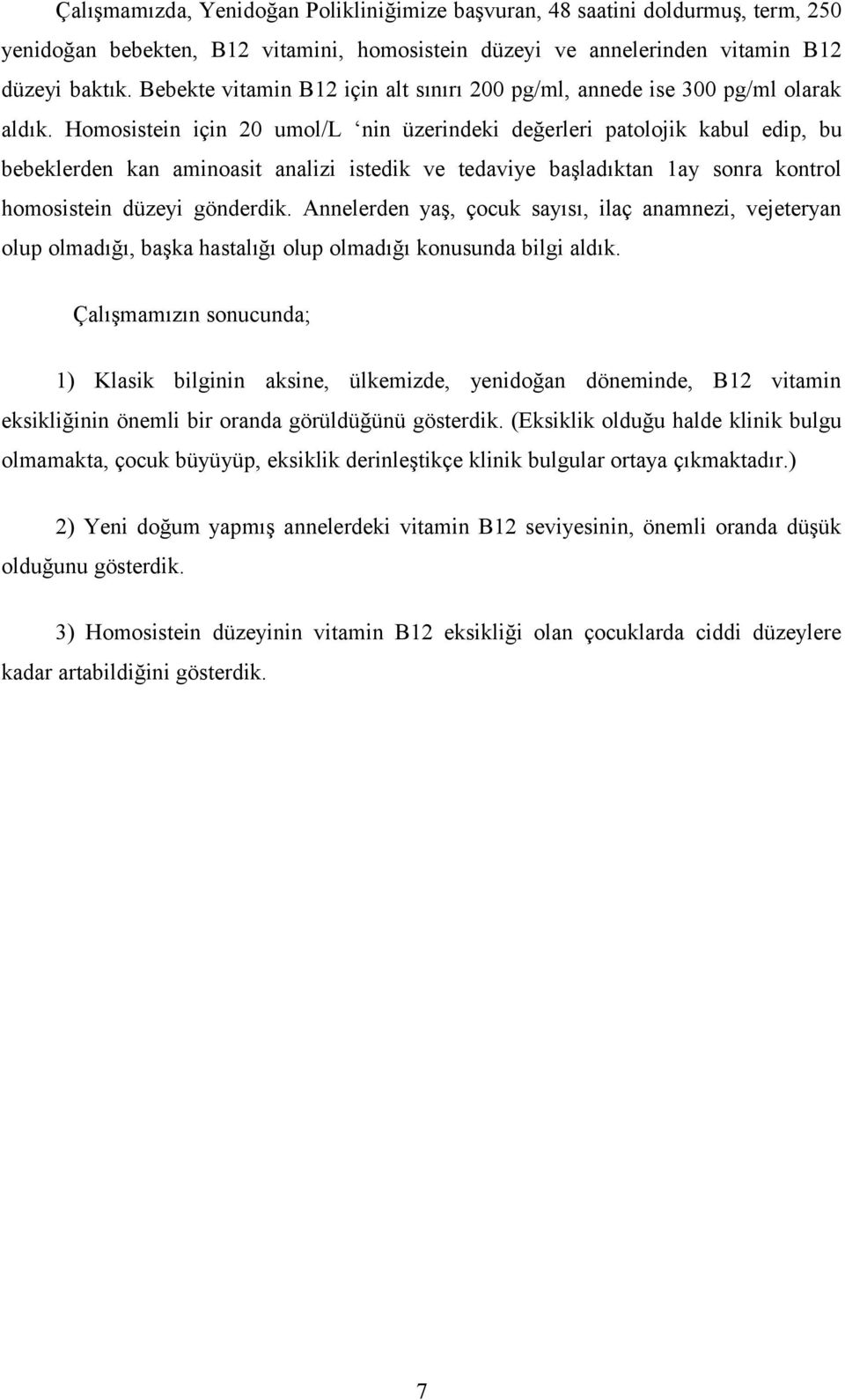 Homosistein için 20 umol/l nin üzerindeki değerleri patolojik kabul edip, bu bebeklerden kan aminoasit analizi istedik ve tedaviye başladıktan 1ay sonra kontrol homosistein düzeyi gönderdik.