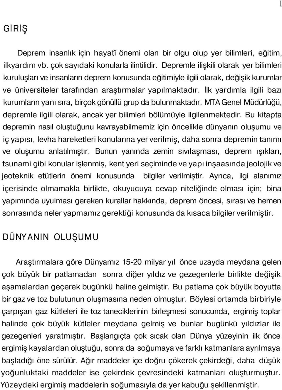 İlk yardımla ilgili bazı kurumların yanı sıra, birçok gönüllü grup da bulunmaktadır. MTA Genel Müdürlüğü, depremle ilgili olarak, ancak yer bilimleri bölümüyle ilgilenmektedir.