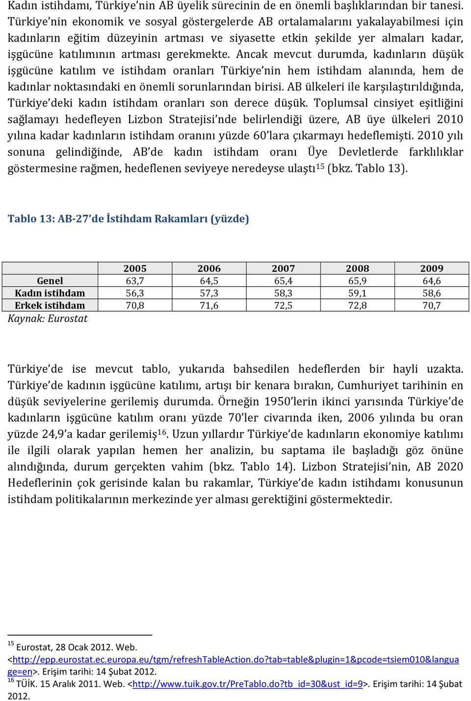 gerekmekte. Ancak mevcut durumda, kadınların düşük işgücüne katılım ve istihdam oranları Türkiye nin hem istihdam alanında, hem de kadınlar noktasındaki en önemli sorunlarından birisi.