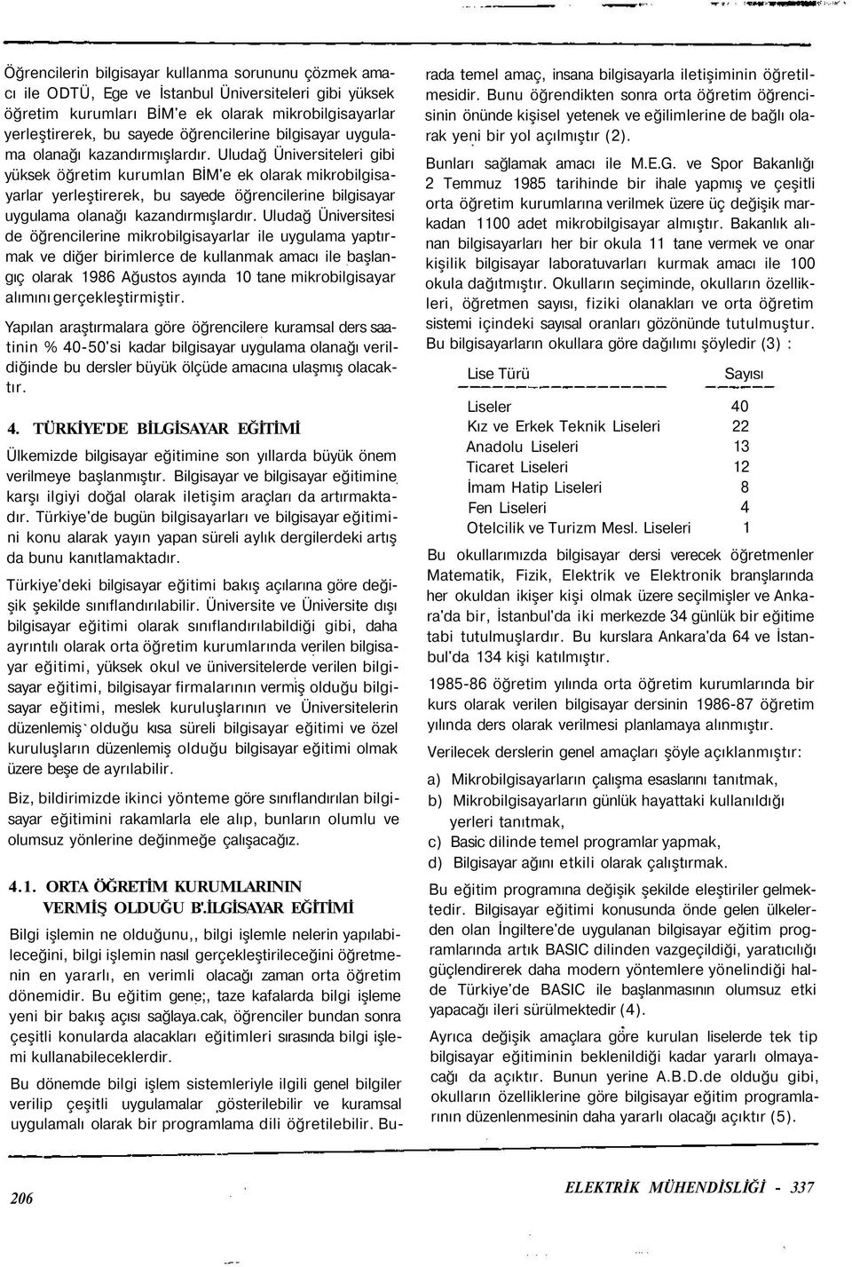 Uludağ Üniversiteleri gibi yüksek öğretim kurumlan BİM'e ek olarak mikrobilgisayarlar yerleştirerek, bu sayede öğrencilerine  Uludağ Üniversitesi de öğrencilerine mikrobilgisayarlar ile uygulama