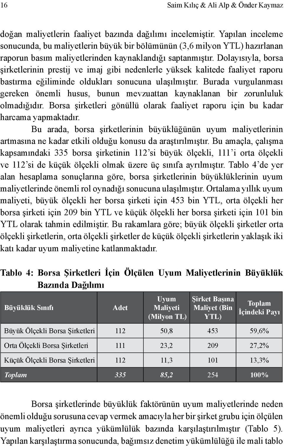 Dolayısıyla, borsa şirketlerinin prestij ve imaj gibi nedenlerle yüksek kalitede faaliyet raporu bastırma eğiliminde oldukları sonucuna ulaşılmıştır.