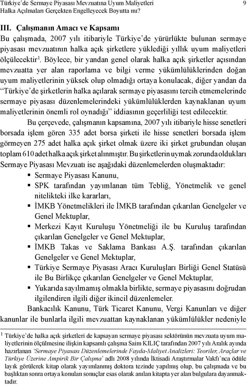 Böylece, bir yandan genel olarak halka açık şirketler açısından mevzuatta yer alan raporlama ve bilgi verme yükümlülüklerinden doğan uyum maliyetlerinin yüksek olup olmadığı ortaya konulacak, diğer