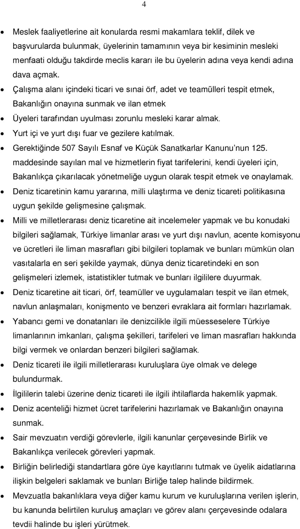 Çalışma alanı içindeki ticari ve sınai örf, adet ve teamülleri tespit etmek, Bakanlığın onayına sunmak ve ilan etmek Üyeleri tarafından uyulması zorunlu mesleki karar almak.