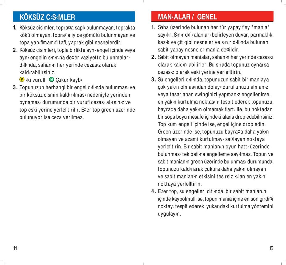 Topunuzun herhangi bir engel d fl nda bulunmas ve bir köksüz cismin kald r lmas nedeniyle yerinden oynamas durumunda bir vurufl cezas al rs n z ve top eski yerine yerlefltirilir.