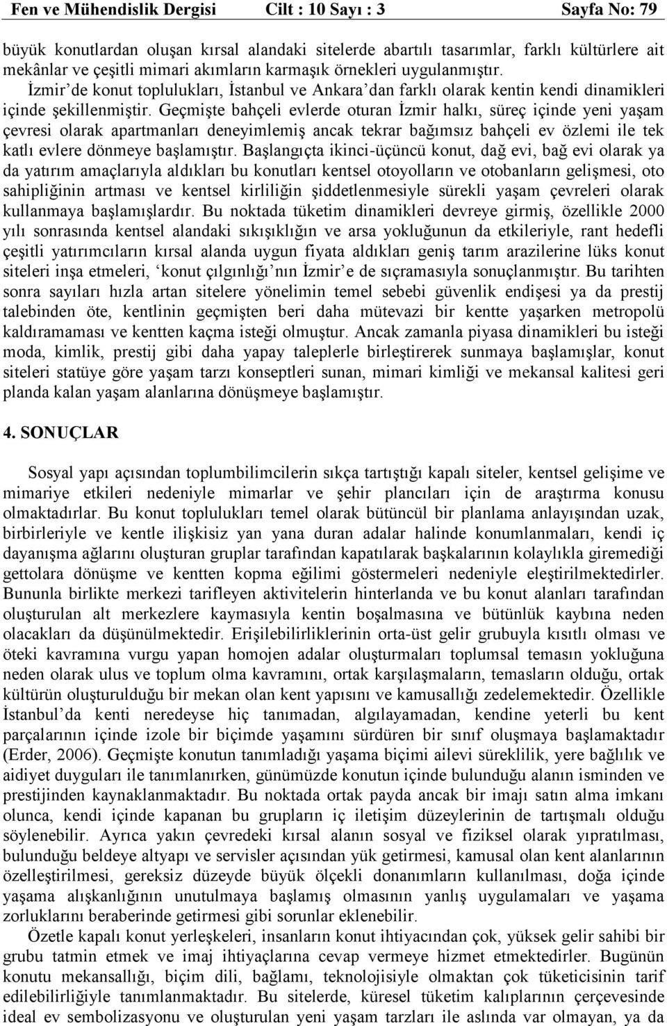 Geçmişte bahçeli evlerde oturan İzmir halkı, süreç içinde yeni yaşam çevresi olarak apartmanları deneyimlemiş ancak tekrar bağımsız bahçeli ev özlemi ile tek katlı evlere dönmeye başlamıştır.