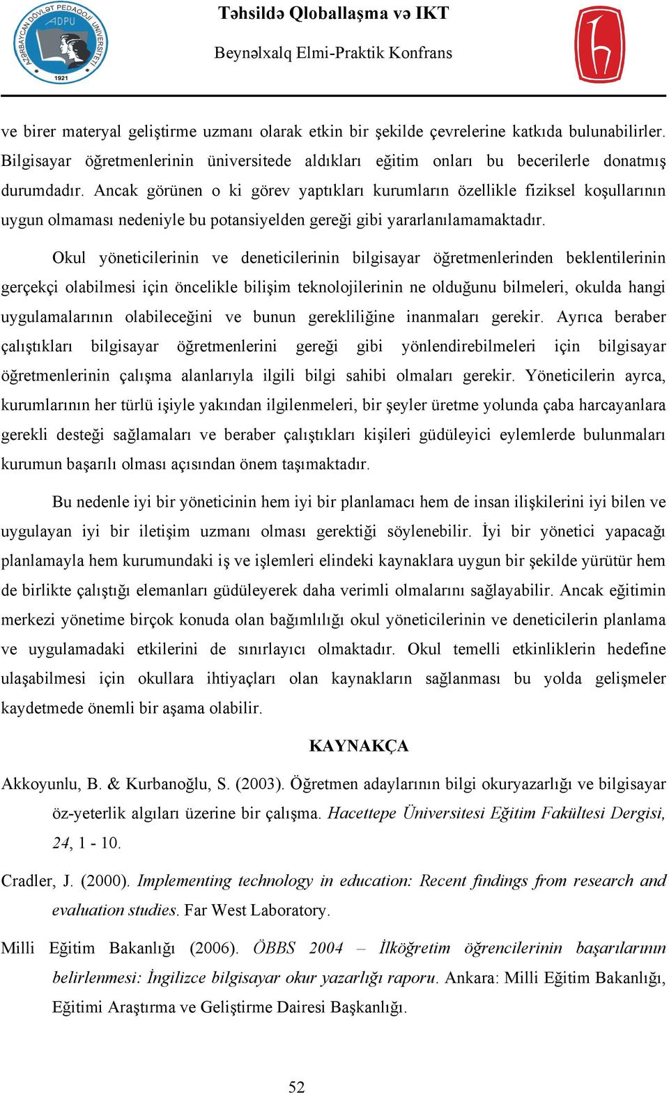 Okul yöneticilerinin ve deneticilerinin bilgisayar öğretmenlerinden beklentilerinin gerçekçi olabilmesi için öncelikle bilişim teknolojilerinin ne olduğunu bilmeleri, okulda hangi uygulamalarının