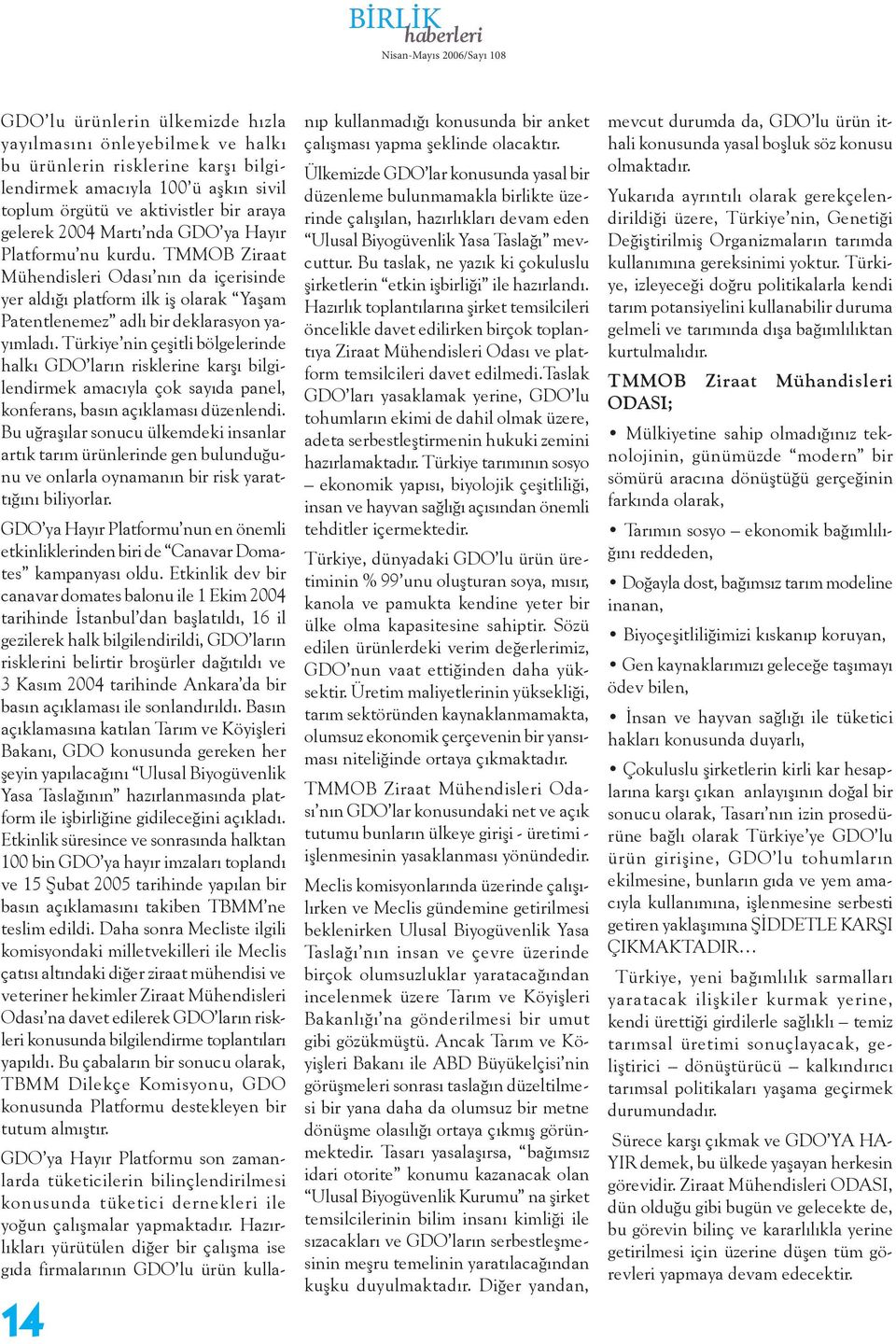 Türkiye nin çeşitli bölgelerinde halkı GDO ların risklerine karşı bilgilendirmek amacıyla çok sayıda panel, konferans, basın açıklaması düzenlendi.