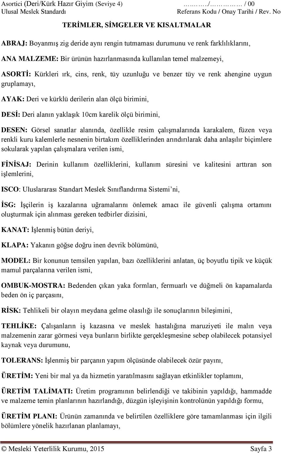 ASORTİ: Kürkleri ırk, cins, renk, tüy uzunluğu ve benzer tüy ve renk ahengine uygun gruplamayı, AYAK: Deri ve kürklü derilerin alan ölçü birimini, DESİ: Deri alanın yaklaşık 10cm karelik ölçü