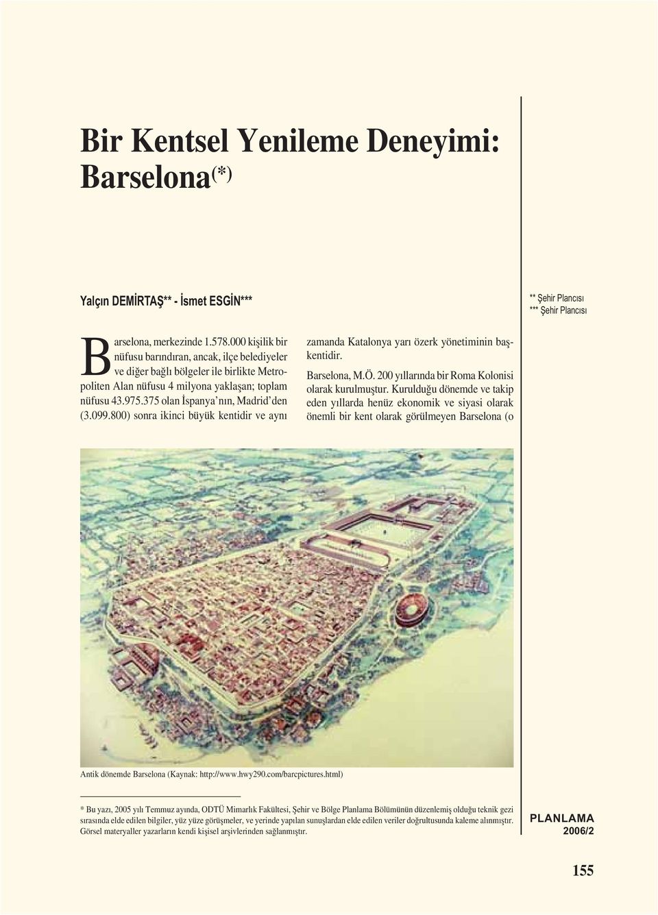 099.800) sonra ikinci büyük kentidir ve aynı zamanda Katalonya yarı özerk yönetiminin bașkentidir. Barselona, M.Ö. 200 yıllarında bir Roma Kolonisi olarak kurulmuștur.