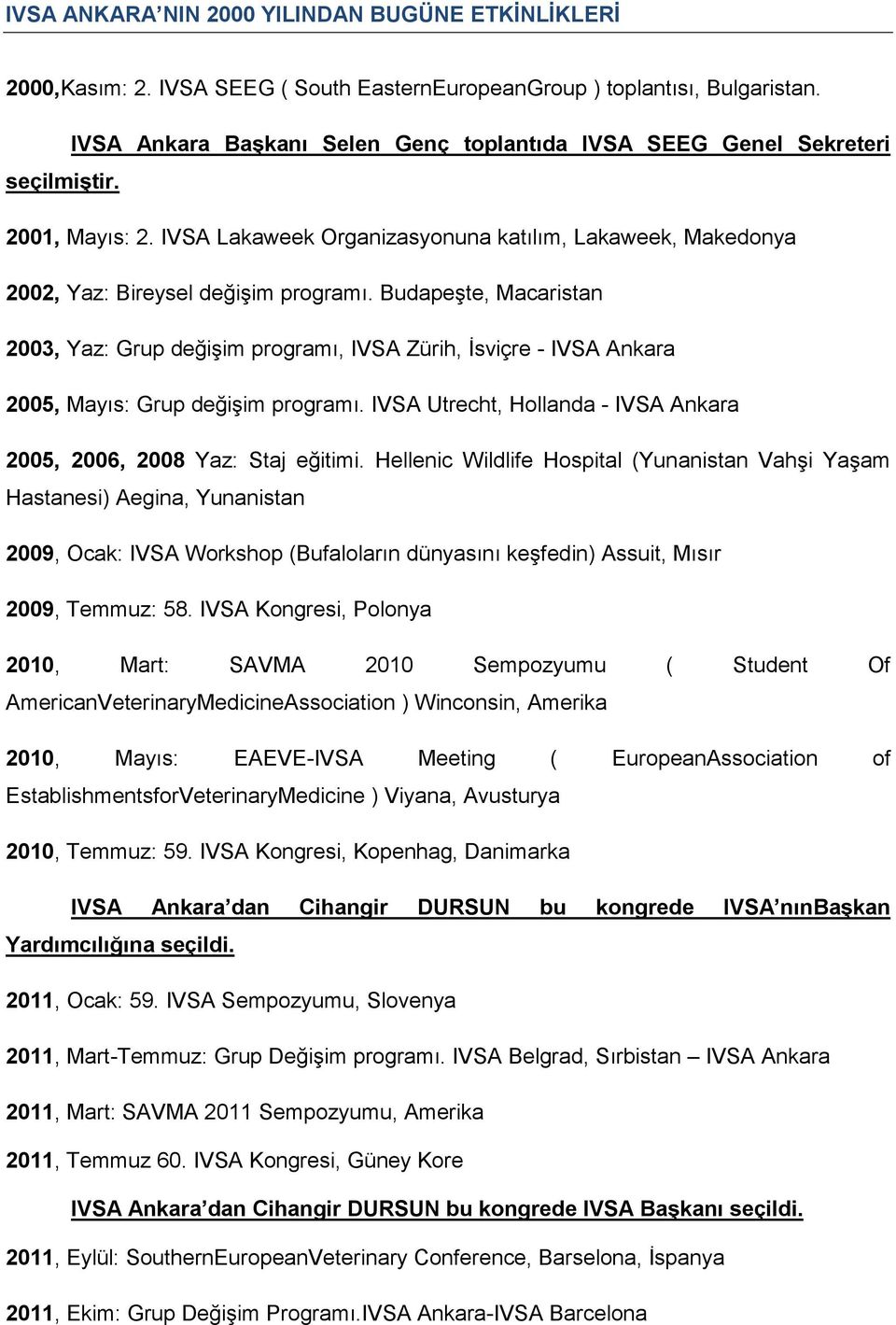 Budapeşte, Macaristan 2003, Yaz: Grup değişim programı, IVSA Zürih, İsviçre - IVSA Ankara 2005, Mayıs: Grup değişim programı. IVSA Utrecht, Hollanda - IVSA Ankara 2005, 2006, 2008 Yaz: Staj eğitimi.