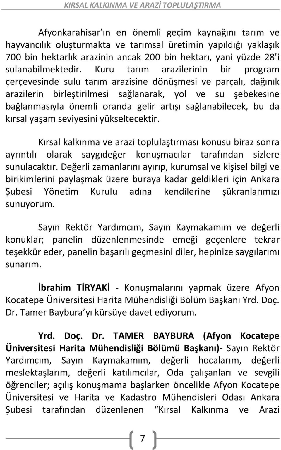 Kuru tarım arazilerinin bir program çerçevesinde sulu tarım arazisine dönüşmesi ve parçalı, dağınık arazilerin birleştirilmesi sağlanarak, yol ve su şebekesine bağlanmasıyla önemli oranda gelir