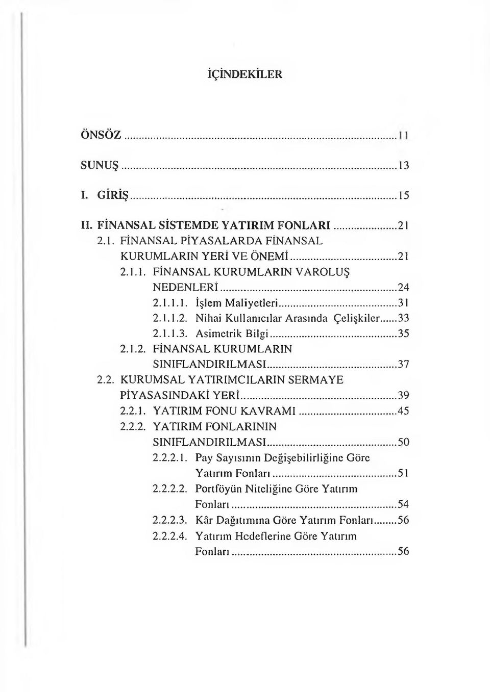 ..39 2.2.1. YATIRIM FONU KAVRAM I...45 2.2.2. YATIRIM FONLARININ SINIFLANDIRILMASI... 50 2.2.2.1. Pay Sayısının Değişebilirliğine Göre Yatırım Fonları...51 2.2.2.2. Portföyün Niteliğine Göre Yatırım Fonları.