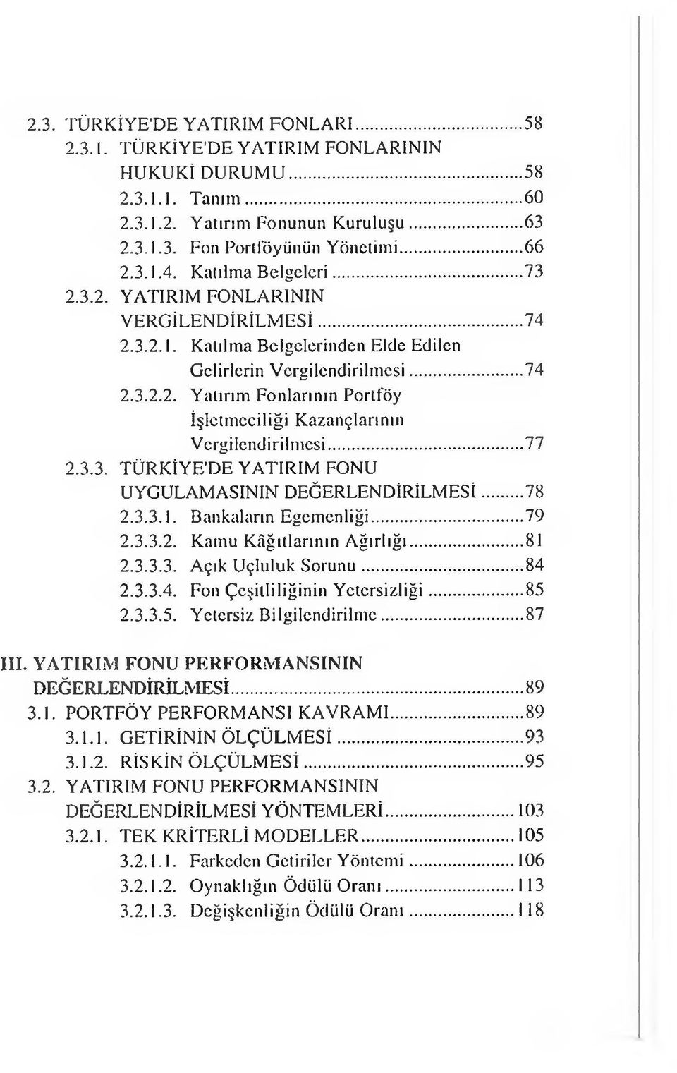 ..77 2.3.3. TÜRKİYE'DE YATIRIM FONU UYGULAMASININ DEĞERLENDİRİLMESİ...78 2.3.3.1. Bankaların Egemenliği...79 2.3.3.2. Kamu Kâğıtlarının A ğırlığı...81 2.3.3.3. Açık Uçluluk S orunu...84 