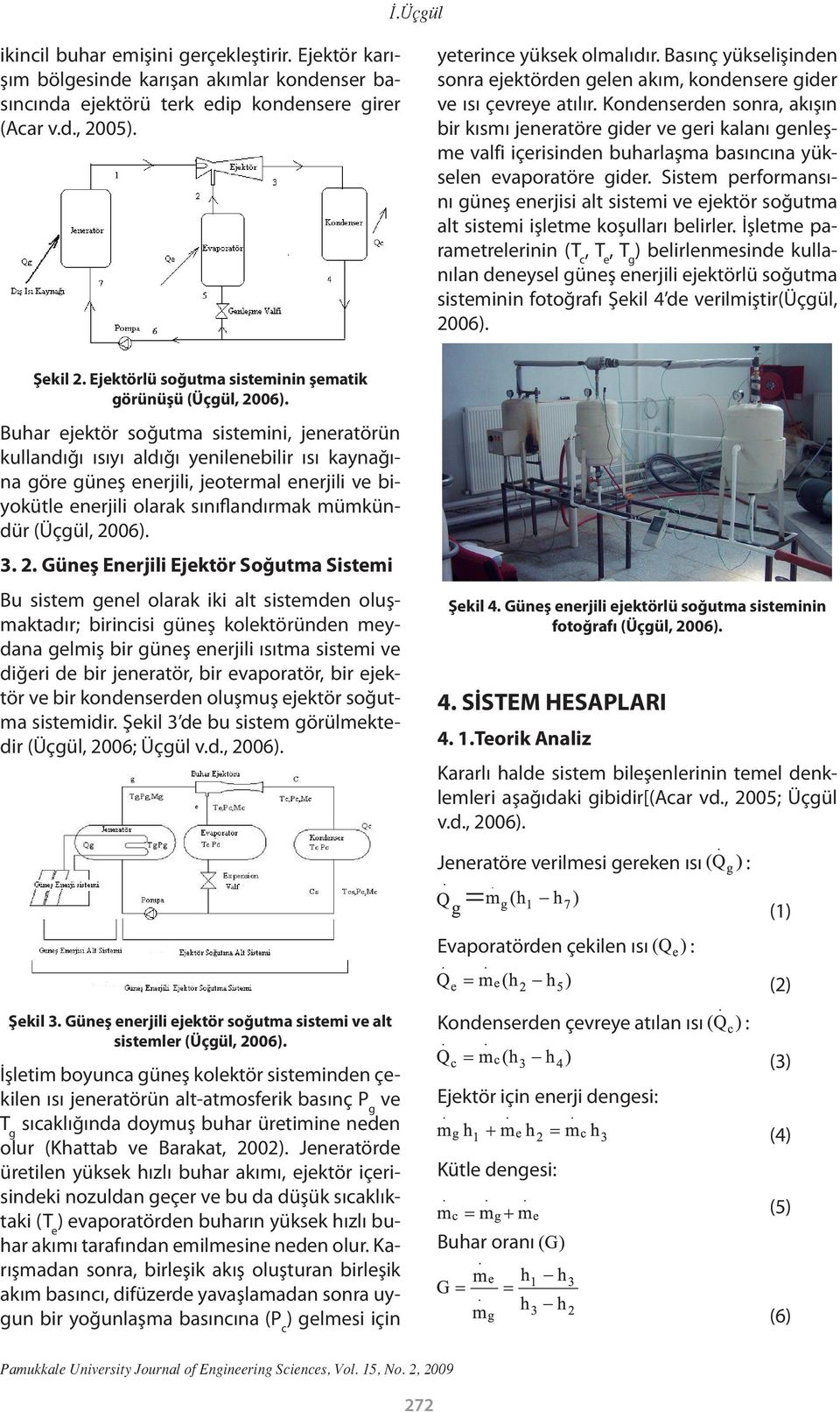 Kondenserden sonra, akışın bir kısmı jeneratöre gider ve geri kalanı genleşme valfi içerisinden buharlaşma basıncına yükselen evaporatöre gider.