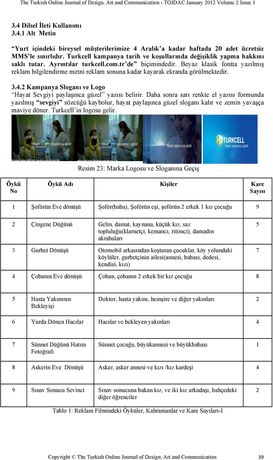 Beyaz klasik fontta yazılmış reklam bilgilendirme metni reklam sonuna kadar kayarak ekranda görülmektedir. 3.4.2 Kampanya Sloganı ve Logo Hayat Sevgiyi paylaşınca güzel yazısı belirir.