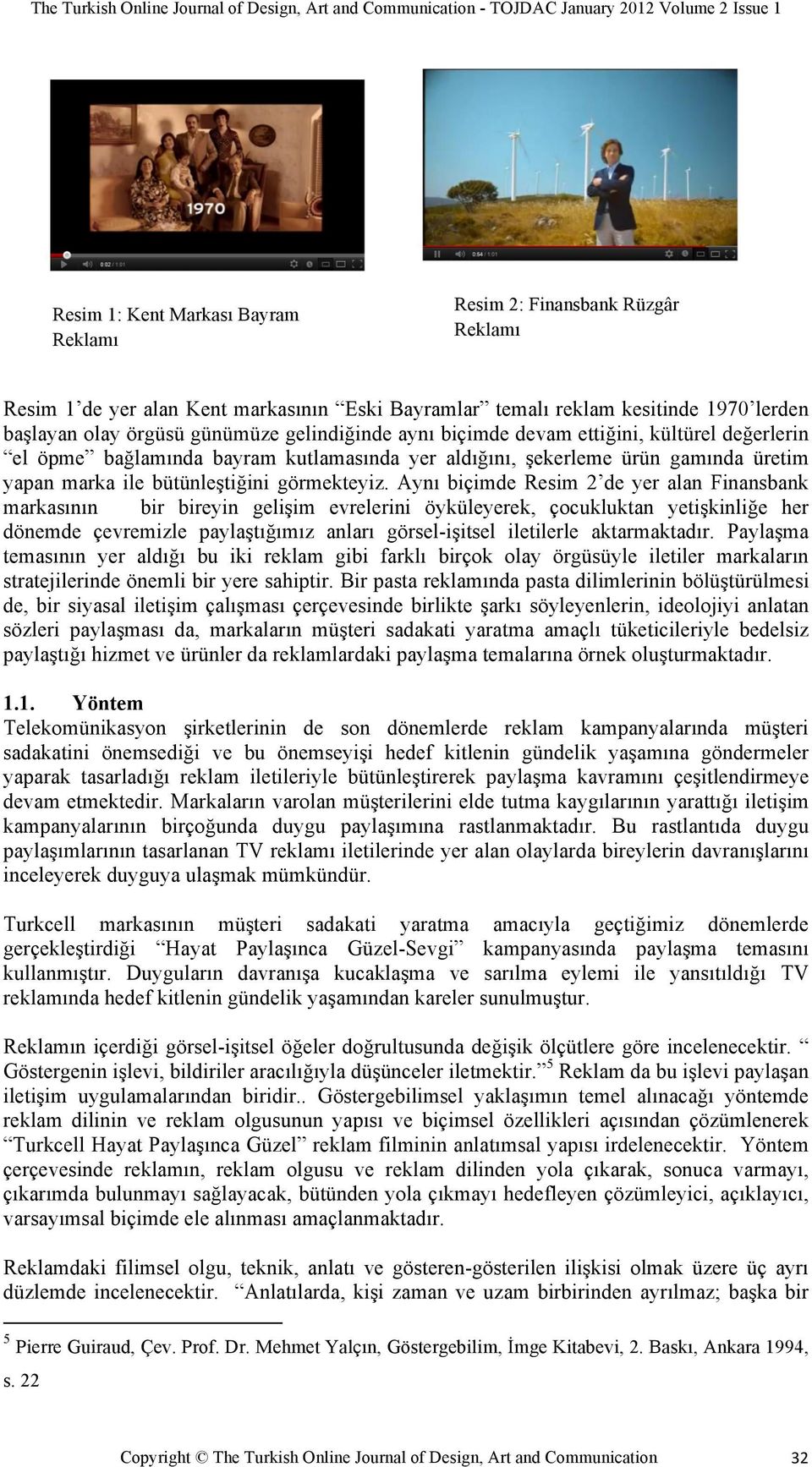 Aynı biçimde Resim 2 de yer alan Finansbank markasının bir bireyin gelişim evrelerini öyküleyerek, çocukluktan yetişkinliğe her dönemde çevremizle paylaştığımız anları görsel-işitsel iletilerle