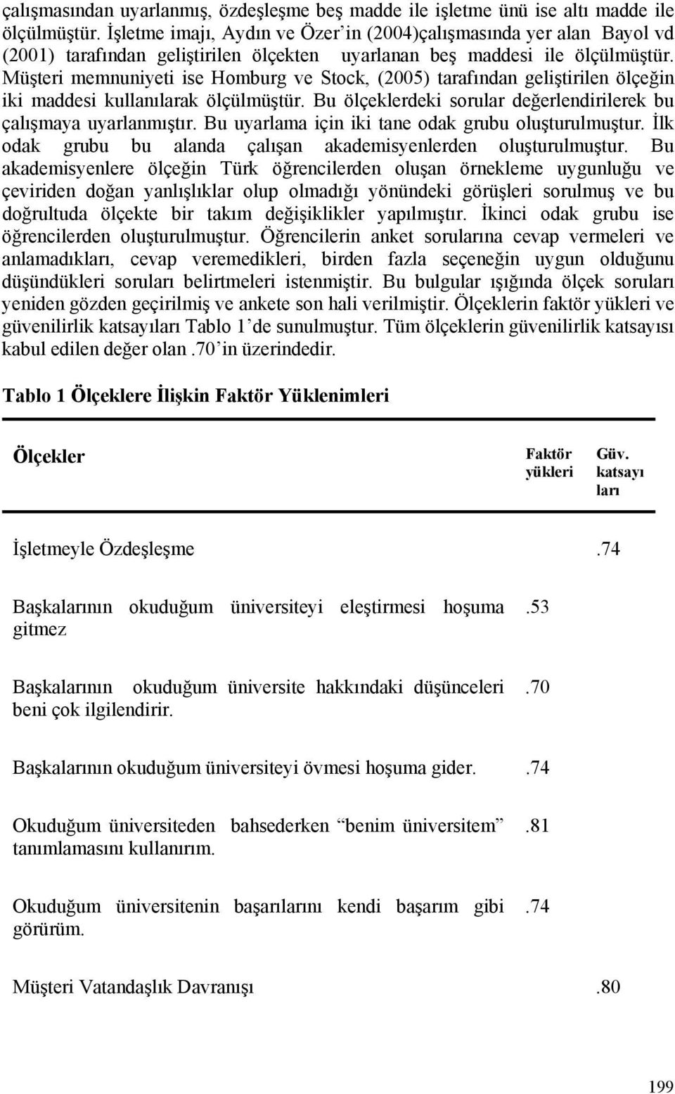 Müşteri memnuniyeti ise Homburg ve Stock, (2005) tarafından geliştirilen ölçeğin iki maddesi kullanılarak ölçülmüştür. Bu ölçeklerdeki sorular değerlendirilerek bu çalışmaya uyarlanmıştır.