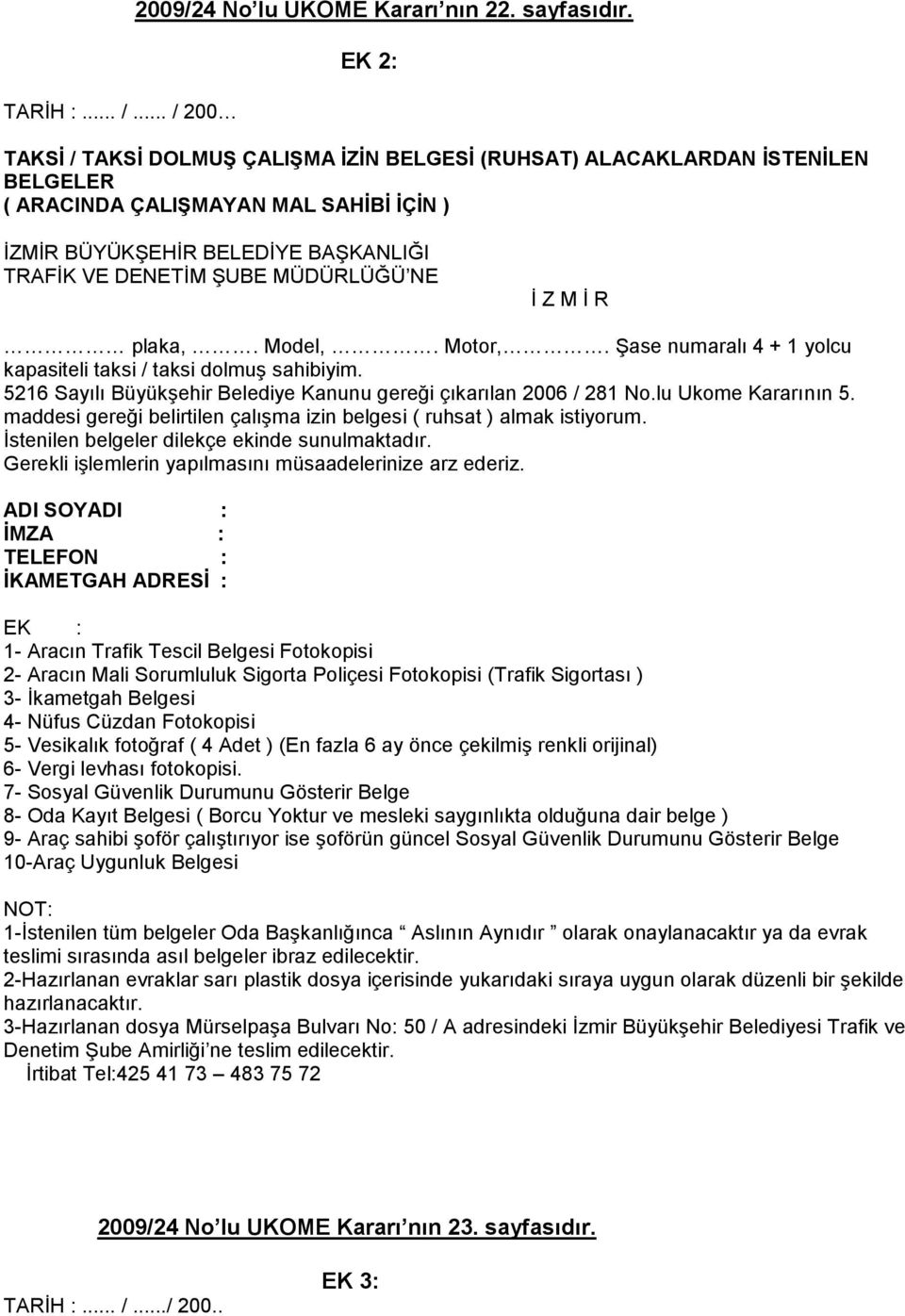 NE Ġ Z M Ġ R plaka,. Model,. Motor,. ġase numaralı 4 + 1 yolcu kapasiteli taksi / taksi dolmuģ sahibiyim. 5216 Sayılı BüyükĢehir Belediye Kanunu gereği çıkarılan 2006 / 281 No.lu Ukome Kararının 5.