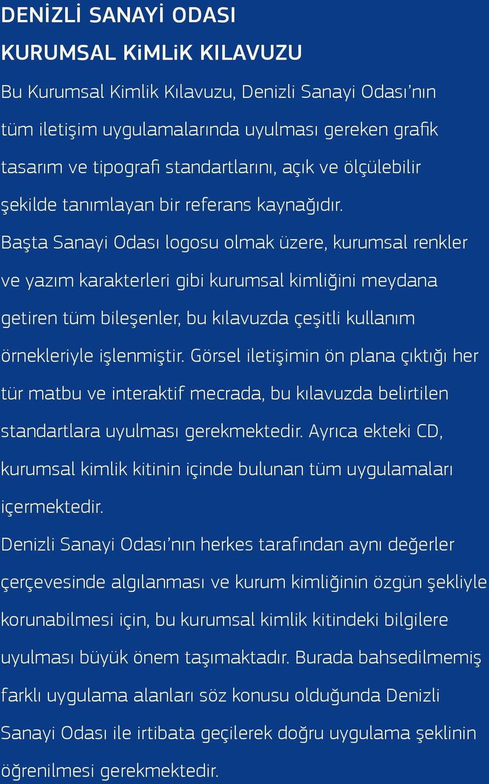 Başta Sanayi Odası logosu olmak üzere, kurumsal renkler ve yazım karakterleri gibi kurumsal kimliğini meydana getiren tüm bileşenler, bu kılavuzda çeşitli kullanım örnekleriyle işlenmiştir.