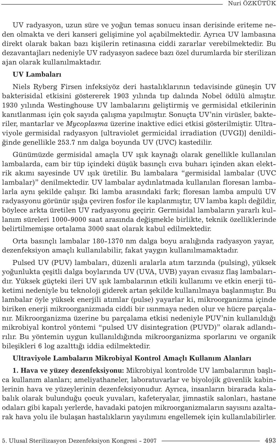 Bu dezavantajları nedeniyle UV radyasyon sadece bazı özel durumlarda bir sterilizan ajan olarak kullanılmaktadır.