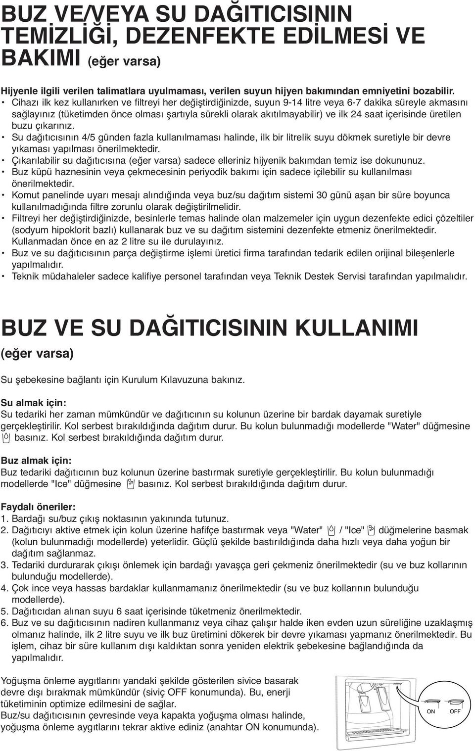 saat içerisinde üretilen buzu çıkarınız. Su dağıtıcısının 4/5 günden fazla kullanılmaması halinde, ilk bir litrelik suyu dökmek suretiyle bir devre yıkaması yapılması önerilmektedir.