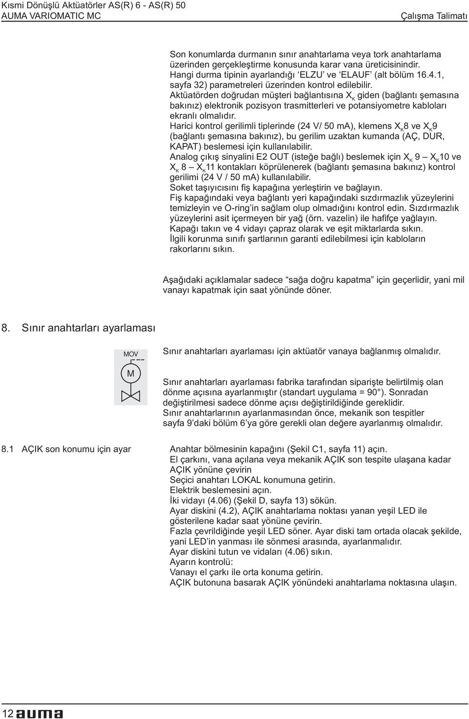 Aktüatörden doðrudan müþteri baðlantýsýna XK giden (baðlantý þemasýna bakýnýz) elektronik pozisyon trasmitterleri ve potansiyometre kablolarý ekranlý olmalýdýr.