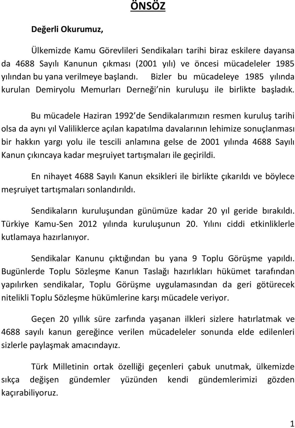 Bu mücadele Haziran 1992 de Sendikalarımızın resmen kuruluş tarihi olsa da aynı yıl Valiliklerce açılan kapatılma davalarının lehimize sonuçlanması bir hakkın yargı yolu ile tescili anlamına gelse de