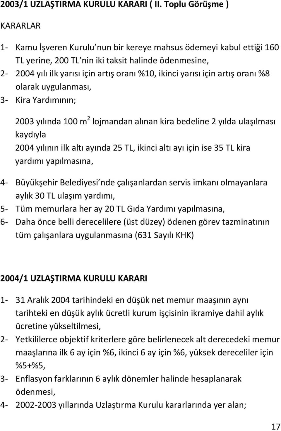 yarısı için artış oranı %8 olarak uygulanması, 3- Kira Yardımının; 2003 yılında 100 m 2 lojmandan alınan kira bedeline 2 yılda ulaşılması kaydıyla 2004 yılının ilk altı ayında 25 TL, ikinci altı ayı