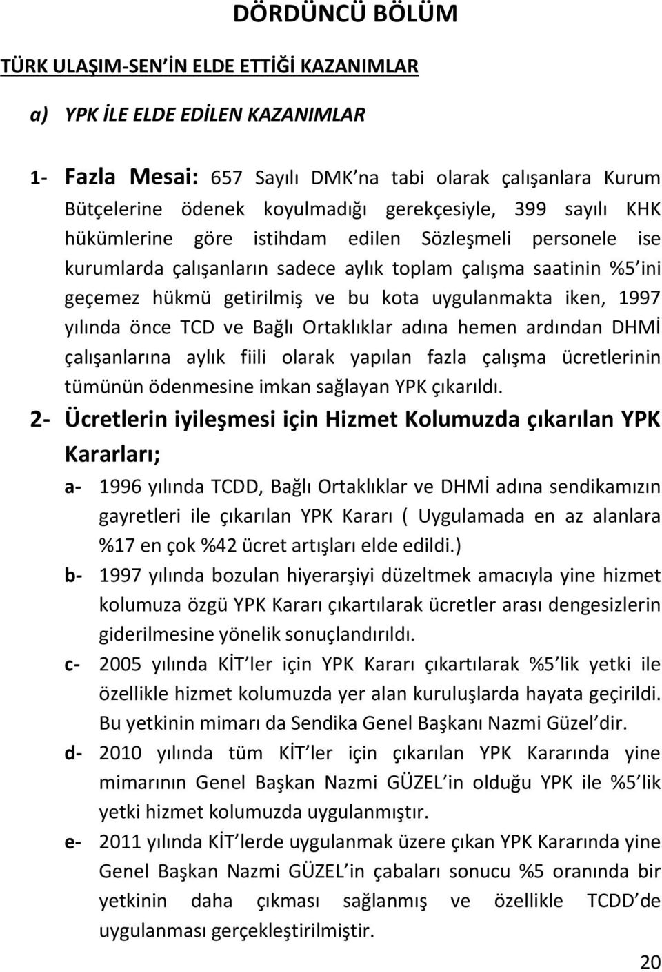 1997 yılında önce TCD ve Bağlı Ortaklıklar adına hemen ardından DHMİ çalışanlarına aylık fiili olarak yapılan fazla çalışma ücretlerinin tümünün ödenmesine imkan sağlayan YPK çıkarıldı.