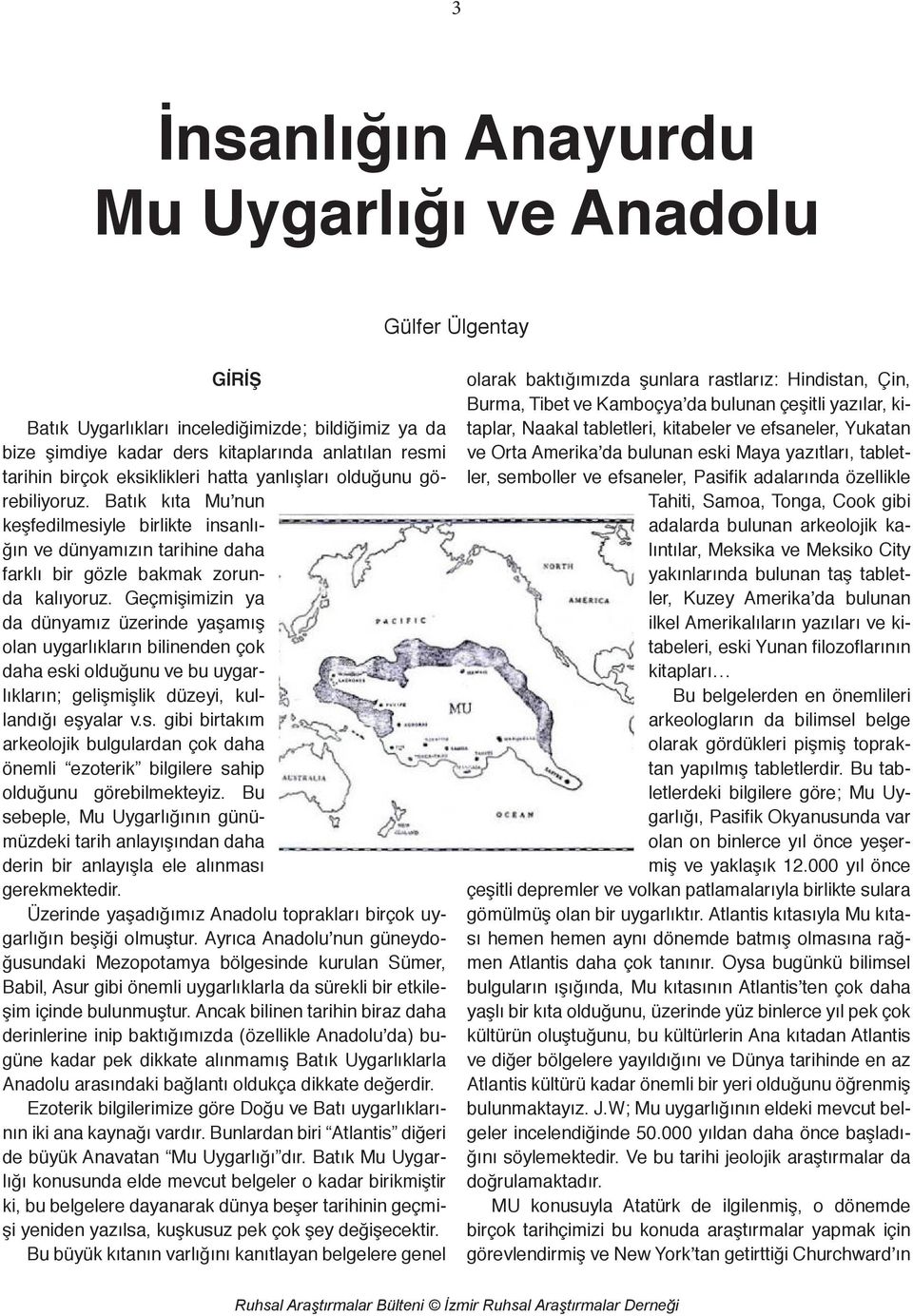 Geçmişimizin ya da dünyamız üzerinde yaşamış olan uygarlıkların bilinenden çok daha eski olduğunu ve bu uygarlıkların; gelişmişlik düzeyi, kullandığı eşyalar v.s. gibi birtakım arkeolojik bulgulardan çok daha önemli ezoterik bilgilere sahip olduğunu görebilmekteyiz.