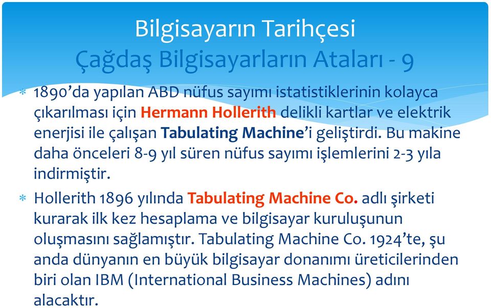 Bu makine daha önceleri 8-9 yıl süren nüfus sayımı işlemlerini 2-3 yıla indirmiştir. Hollerith 1896 yılında Tabulating Machine Co.