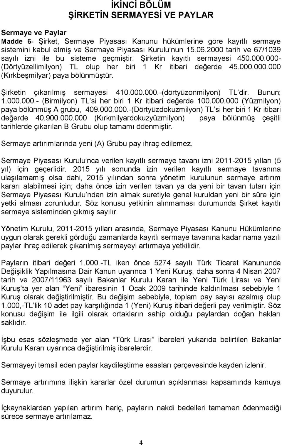 Şirketin çıkarılmış sermayesi 410.000.000.-(dörtyüzonmilyon) TL dir. Bunun; 1.000.000.- (Birmilyon) TL si her biri 1 Kr itibari değerde 100.000.000 (Yüzmilyon) paya bölünmüş A grubu, 409.000.000.-(Dörtyüzdokuzmilyon) TL si her biri 1 Kr itibari değerde 40.