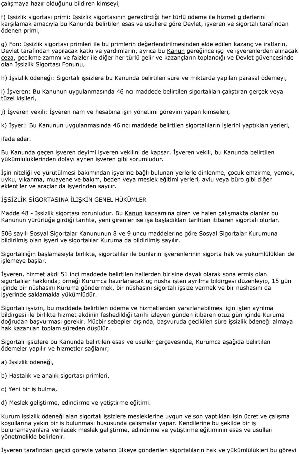 yapılacak katkı ve yardımların, ayrıca bu Kanun gereğince işçi ve işverenlerden alınacak ceza, gecikme zammı ve faizler ile diğer her türlü gelir ve kazançların toplandığı ve Devlet güvencesinde olan