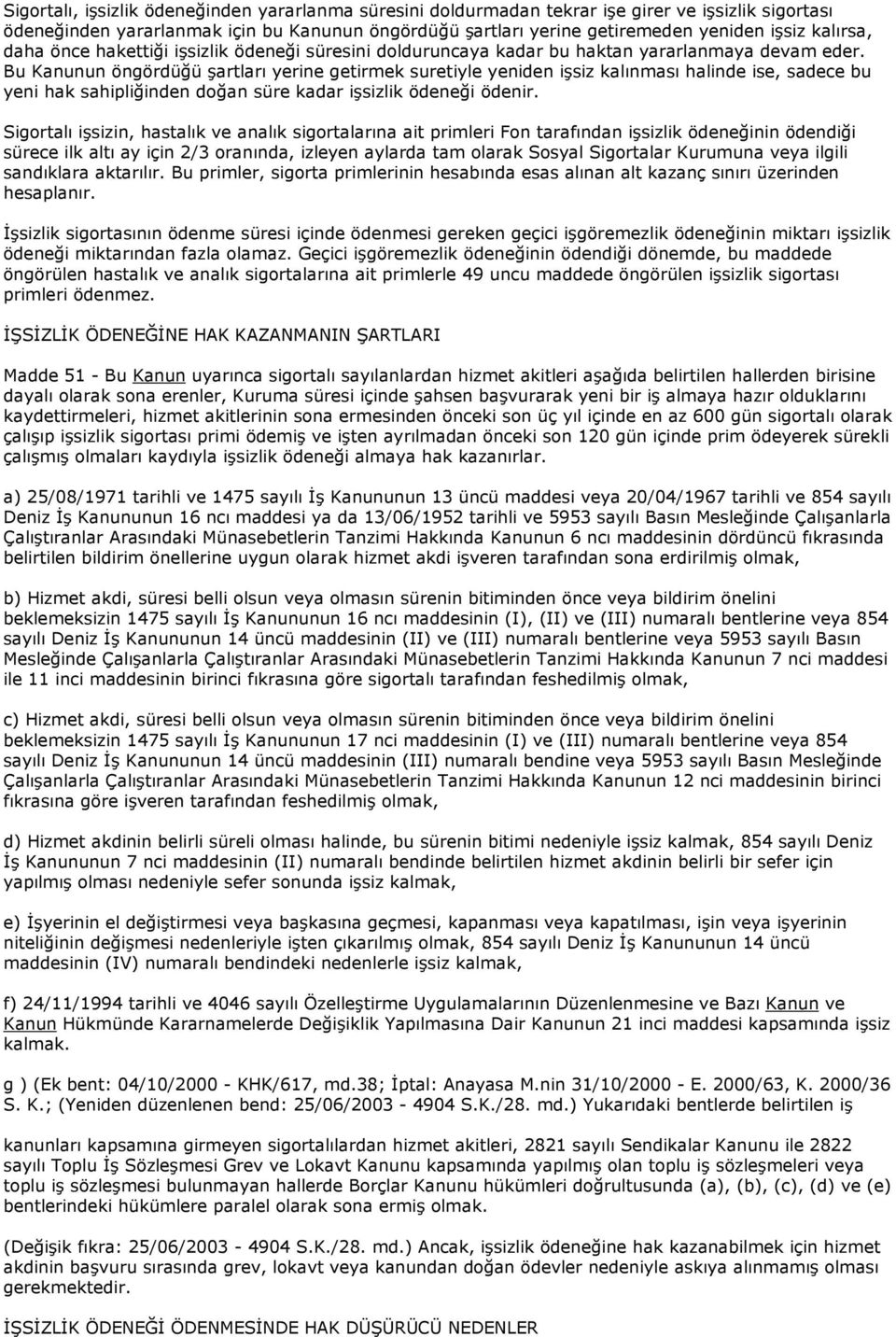 Bu Kanunun öngördüğü şartları yerine getirmek suretiyle yeniden işsiz kalınması halinde ise, sadece bu yeni hak sahipliğinden doğan süre kadar işsizlik ödeneği ödenir.