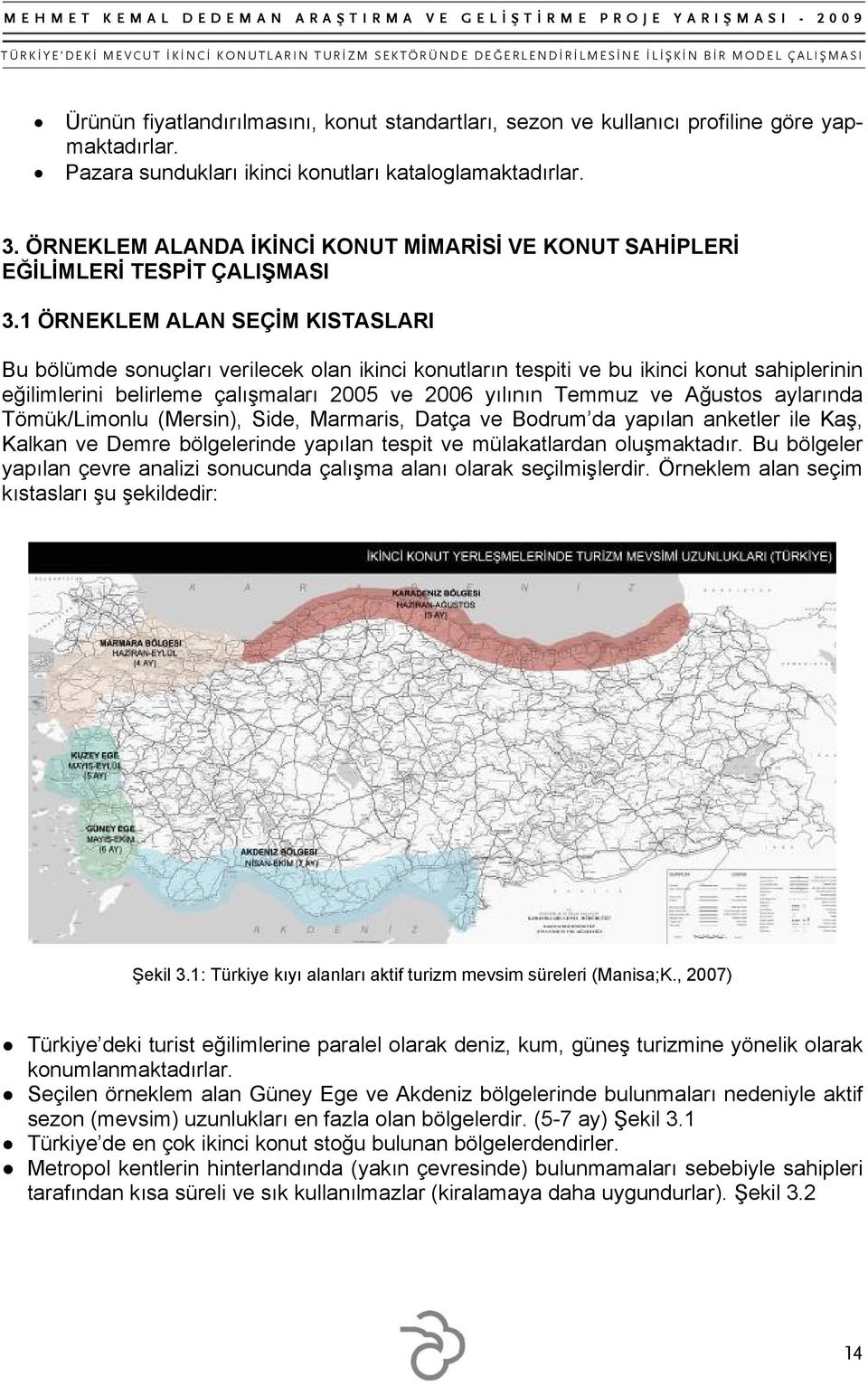 1 ÖRNEKLEM ALAN SEÇİM KISTASLARI Bu bölümde sonuçları verilecek olan ikinci konutların tespiti ve bu ikinci konut sahiplerinin eğilimlerini belirleme çalışmaları 2005 ve 2006 yılının Temmuz ve